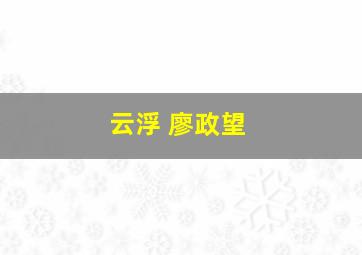 云浮 廖政望